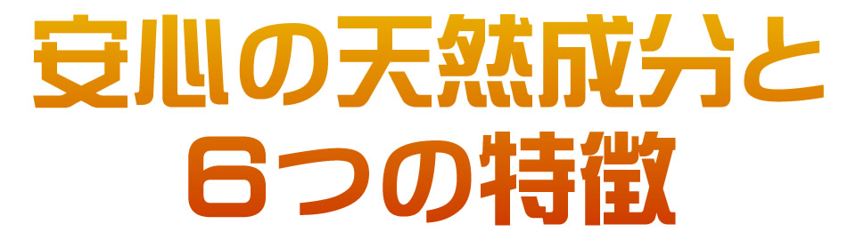 安心の天然成分と６つの特徴